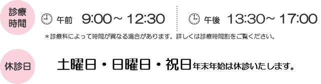 診療時間 午前9:00-12:30　午後 13:30-17:00　休診日 日曜日・祝日年末年始は休診いたします